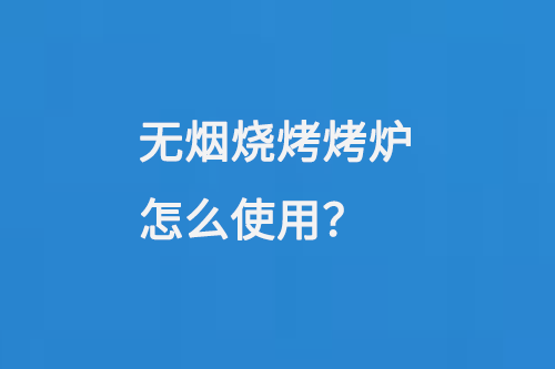 威海厨具烧烤炉无烟烧烤烤炉怎么使用